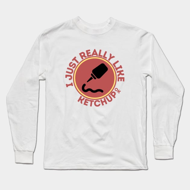 I Just Really Like Ketchup Ok Long Sleeve T-Shirt by GoodWills